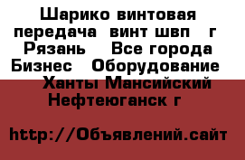 Шарико винтовая передача, винт швп .(г. Рязань) - Все города Бизнес » Оборудование   . Ханты-Мансийский,Нефтеюганск г.